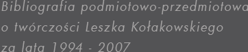 Bibliografia podmiotowo-przedmiotowa o tworczoci Leszka Koakowskiego za lata 1994-2007